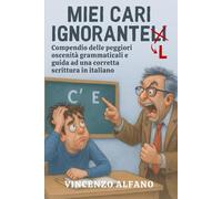 Miei cari ignorantelli: Compendio delle peggiori oscenità grammaticali e guida ad una corretta scrittura in italiano