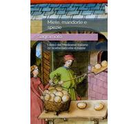 Miele, mandorle e spezie: I dolci del Medioevo italiano, 22 ricette raccolte e riviste da Sagramoro
