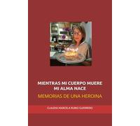 MIENTRAS MI CUERPO MUERE MI ALMA NACE: MEMORIAS DE UNA HEROINA
