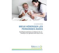 MIEUX HÉBERGER LES PERSONNES ÂGÉES: De l'Ehpad-institution à la Maison de vie : Plaidoyer d'un gériatre entre deux rives