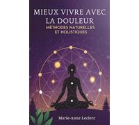 Mieux Vivre Avec La Douleur: Méthodes Naturelles Et Holistiques