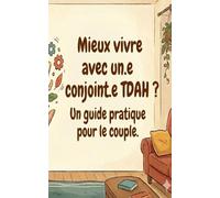 Mieux vivre avec un.e conjoint.e TDAH?: Un guide pratique pour le couple.