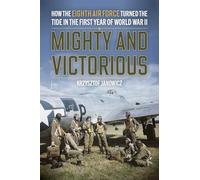 Mighty and Victorious: How the Eighth Air Force and Its First Missions Changed the Air War in Europe, 1942-43