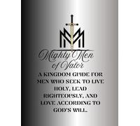 Mighty Men of Valor: A Kingdom Guide for Men Who Seek to Live Holy, Lead Righteously, and Love According to God’s Will