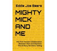 MIGHTY MICK AND ME: The First Honest Collaboration Between Man and Machine: The AI Story No One’s Telling