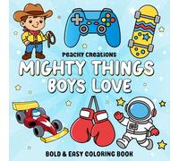 Mighty Things Boys Love: 50 Fun, Bold and Easy Pages to Color for Boys - Perfect for Kids Who Love Adventure, Creativity, and Fun!
