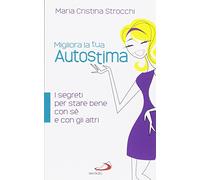 Migliora la tua autostima. I segreti per stare bene con sé e con gli altri