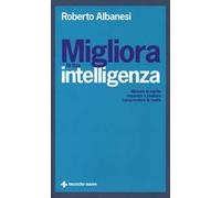 Migliora la tua intelligenza. Allenare la mente. Imparare a studiare. Comprendere la realtà