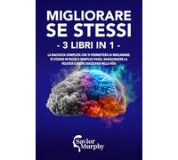 Migliorare Se Stessi: 3 Libri in 1:: La raccolta completa che ti permetterà di migliorare te stesso in pochi e semplici passi, raggiungere la felicità e avere successo nella vita