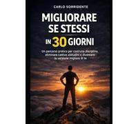 Migliorare Se Stessi in 30 Giorni: Un percorso pratico per costruire disciplina, eliminare cattive abitudini e diventare la versione migliore di te