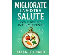 MIGLIORATE LA VOSTRA SALUTE CON IL DIGIUNO INTERMITTENTE: Come disintossicare il vostro corpo e ringiovanire la vostra pelle in soli 7 giorni, SENZA costosi integratori!