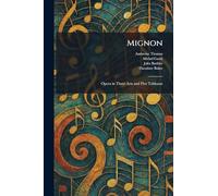 Mignon: Opera in Three Acts and Five Tableaux