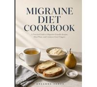 MIGRAINE DIET COOKBOOK: A Practical Guide to Migraine-Friendly Recipes, Meal Plans, and Common Food Triggers