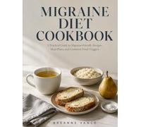 MIGRAINE DIET COOKBOOK: A Practical Guide to Migraine-Friendly Recipes, Meal Plans, and Common Food Triggers