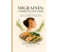 MIGRAINES : L’ASSIETTE ANTI-CRISE: 60 recettes et un programme alimentaire de 28 jours adaptés aux profils énergétiques de la Méthode Shen-Jing