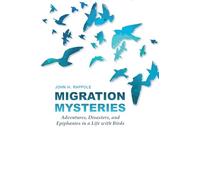 Migration Mysteries: Adventures, Disasters, and Epiphanies in a Life With Birds