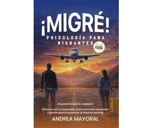 ¡MIGRÉ! PSICOLOGÍA PARA MIGRANTES: Emigrante, inmigrante, expatriado: Entiende lo que te está pasando. Supera las heridas emocionales y aprende ejercicios poderosos de desarrollo personal.