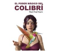 Miguel Ángel Segura El Poder Mágico del Colibrí (Tascabile)