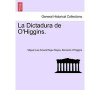 Miguel Luis Amunátegui Reyes Bernardo O'Hig La Dictadura de O'Higg (Tascabile)