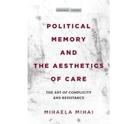 Mihaela Mihai Political Memory and the Aesthetics of Care (Tascabile)