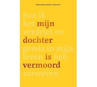 Mijn dochter is vermoord: Hoe ik het verdriet en gemis in mijn leven heb verweven