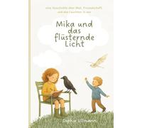Mika und das flüsternde Licht: Eine Geschichte über Mut, Freundschaft und das Leuchten in uns