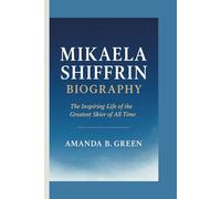 MIKAELA SHIFFRIN BIOGRAPHY: The Inspiring Life of the Greatest Skier of All Time