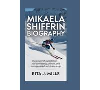MIKAELA SHIFFRIN BIOGRAPHY: The Weight of Expectation - How Consistency, Control, and Courage Redefined Alpine Skiing