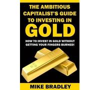 Mike Bradley The Ambitious Capitalist's Guide to Investing in GOLD (Tascabile)