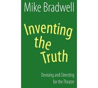 Mike Bradwell Inventing the Truth: Devising and Directing for the Th (Tascabile)