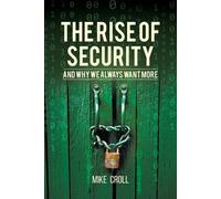 Mike Croll The Rise of Security and Why We Always Want More (Tascabile)