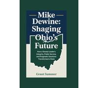 Mike DeWine: Shaping Ohio’s Future: How a Steady Leader’s Integrity, Public Service, and Pragmatic Solutions Transformed a State