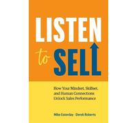 Listen to Sell: How Your Mindset, Skillset, and Human Connections Unlock Sales Performance