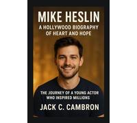 MIKE HESLIN: A HOLLYWOOD BIOGRAPHY OF HEART AND HOPE: The Journey Of A Young Actor Who Inspired Millions