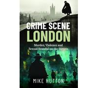 Crime Scene London: Murder, Violence and Sexual Scandal on the Streets