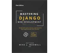 Mike J. Maxwell MASTERING DJANGO WEB DEVELOPMENT: Build Full-Stack, (Tascabile)
