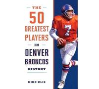 Mike Klis The 50 Greatest Players in Denver Broncos History (Tascabile)
