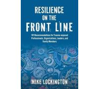 Resilience on the Front Line: 101 Recommendations for Trauma-exposed Professionals, Organizations, Leaders, and Family Members