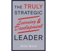 Mike Mair The Truly Strategic Learning & Development Leader (Tascabile)
