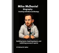 Mike McDaniel Biography: Coaching with Heart and Strategy: Building teams, inspiring players, and redefining success in sports