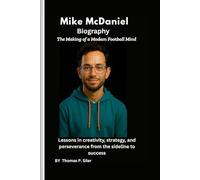 Mike McDaniel Biography: The Making of a Modern Football Mind: Lessons in creativity, strategy, and perseverance from the sideline to success