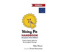 Slicing Pie Handbook EU Edition: Perfectly Fair Equity Splits for Bootstrapped EU Startups