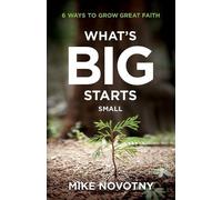 Mike Novotny What`s Big Starts Small - 6 Ways to Grow Great Faith (Tascabile)