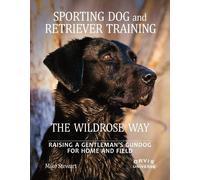 Sporting Dog and Retriever Training: The Wildrose Way: Raising a Gentleman's