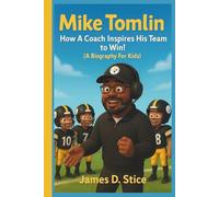 MIKE TOMLIN: How A Coach Inspires His Team to Win! (A Biography For Kids)