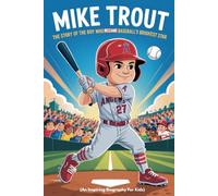MIKE TROUT: The Story of the Boy Who Became Baseball’s Brightest Star (An Inspiring Biography For Kids)