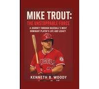 MIKE TROUT: THE UNSTOPPABLE FORCE: A JOURNEY THROUGH BASEBALL’S MOST DOMINANT PLAYER’S LIFE AND LEGACY