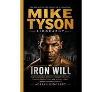 MIKE TYSON BIOGRAPHY: Iron Will - The Remarkable Journey Through Triumph, Turmoil, Redemption, and a Legacy That Changed Boxing Forever