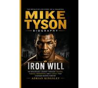 MIKE TYSON BIOGRAPHY: Iron Will - The Remarkable Journey Through Triumph, Turmoil, Redemption, and a Legacy That Changed Boxing Forever