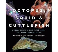 Octopus, Squid & Cuttlefish: A Visual, Scientific Guide to the Oceans' Most Advanced Invertebrates
